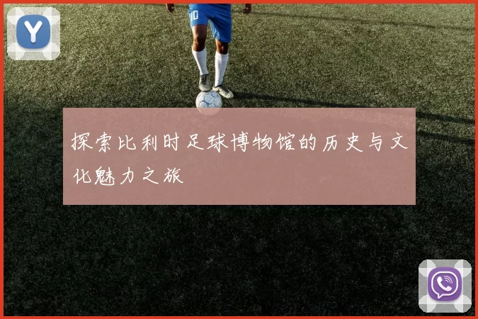 探索比利时足球博物馆的历史与文化魅力之旅