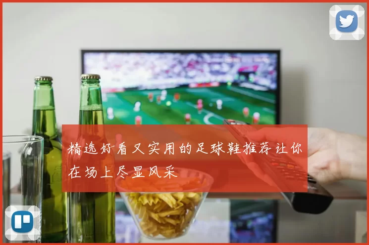 精选好看又实用的足球鞋推荐让你在场上尽显风采