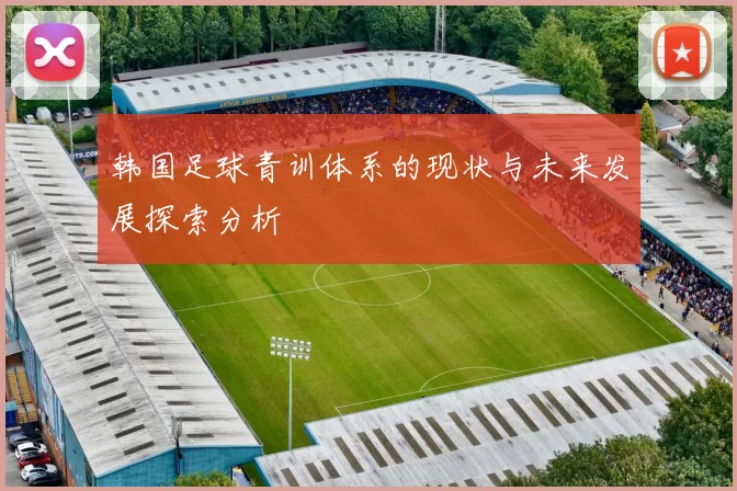 韩国足球青训体系的现状与未来发展探索分析