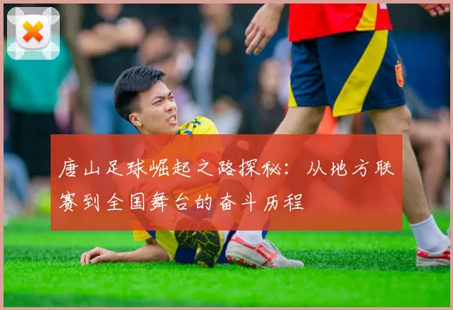唐山足球崛起之路探秘：从地方联赛到全国舞台的奋斗历程